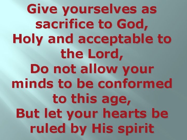 Give yourselves as sacrifice to God, Holy and acceptable to the Lord, Do not