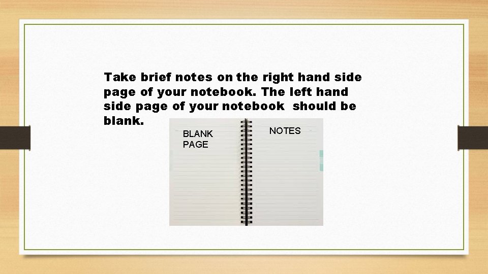 Take brief notes on the right hand side page of your notebook. The left
