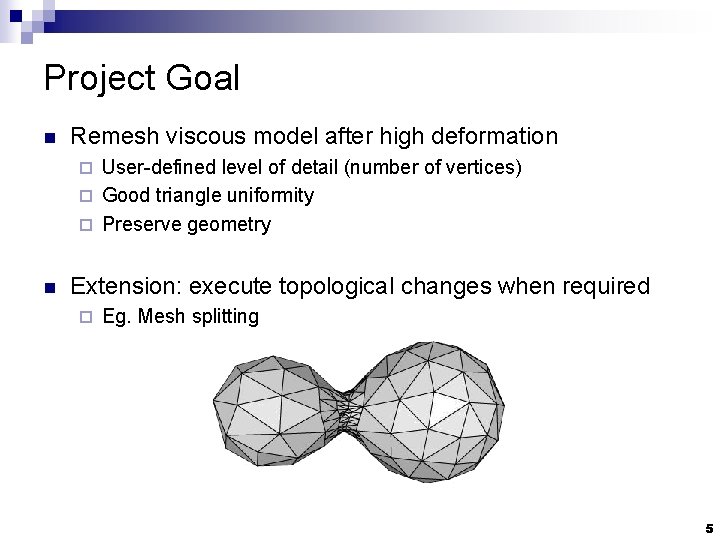 Project Goal n Remesh viscous model after high deformation User-defined level of detail (number
