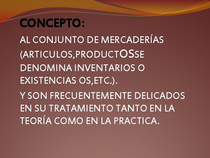 CONCEPTO: AL CONJUNTO DE MERCADERÍAS (ARTICULOS, PRODUCTOSSE DENOMINA INVENTARIOS O EXISTENCIAS OS, ETC. ).