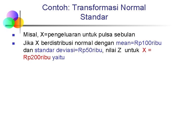 Contoh: Transformasi Normal Standar n n Misal, X=pengeluaran untuk pulsa sebulan Jika X berdistribusi