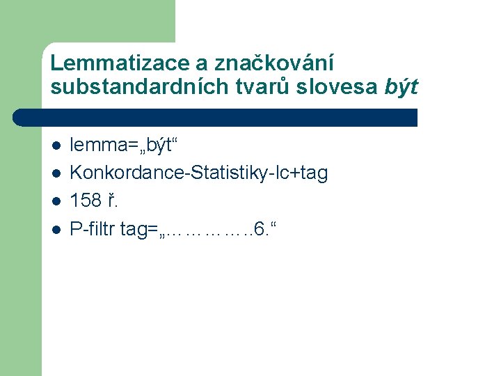 Lemmatizace a značkování substandardních tvarů slovesa být l l lemma=„být“ Konkordance-Statistiky-lc+tag 158 ř. P-filtr