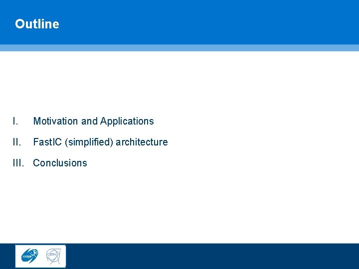 Outline I. Motivation and Applications II. Fast. IC (simplified) architecture III. Conclusions 