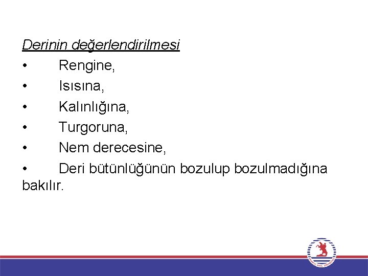 Derinin değerlendirilmesi • Rengine, • Isısına, • Kalınlığına, • Turgoruna, • Nem derecesine, •