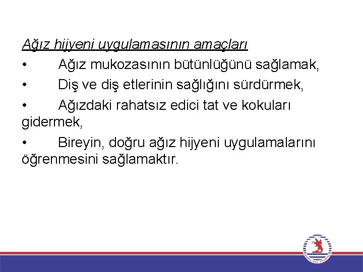 Ağız hijyeni uygulamasının amaçları • Ağız mukozasının bütünlüğünü sağlamak, • Diş ve diş etlerinin