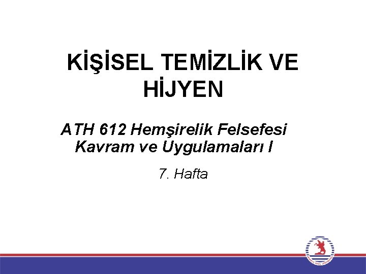 KİŞİSEL TEMİZLİK VE HİJYEN ATH 612 Hemşirelik Felsefesi Kavram ve Uygulamaları I 7. Hafta