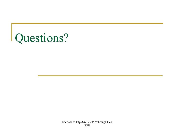 Questions? Interface at http: //76. 12. 245. 9 through Dec. 2008 