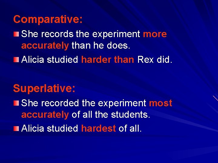 Comparative: She records the experiment more accurately than he does. Alicia studied harder than