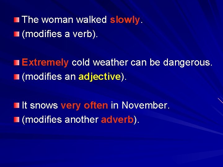 The woman walked slowly. (modifies a verb). Extremely cold weather can be dangerous. (modifies