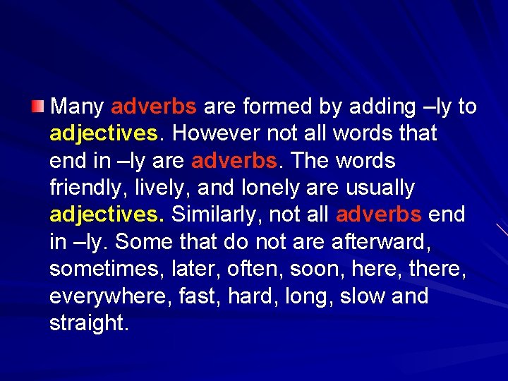 Many adverbs are formed by adding –ly to adjectives. However not all words that