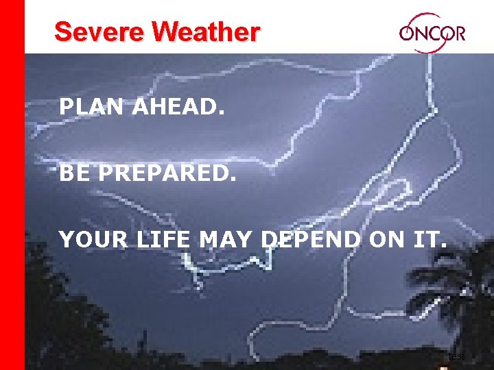 Severe Weather PLAN AHEAD. BE PREPARED. YOUR LIFE MAY DEPEND ON IT. test 