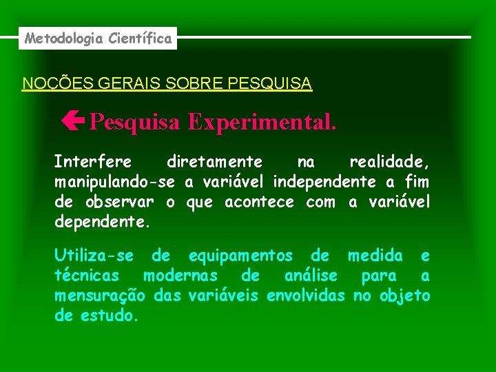 Metodologia Científica NOÇÕES GERAIS SOBRE PESQUISA Pesquisa Experimental. Interfere diretamente na realidade, manipulando-se a