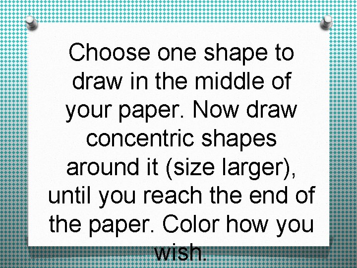 Choose one shape to draw in the middle of your paper. Now draw concentric