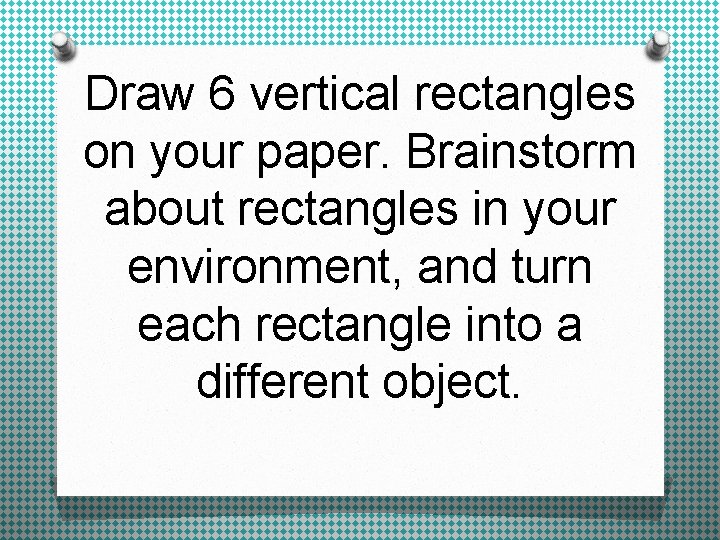 Draw 6 vertical rectangles on your paper. Brainstorm about rectangles in your environment, and