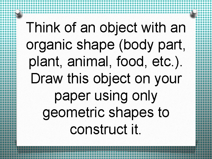 Think of an object with an organic shape (body part, plant, animal, food, etc.