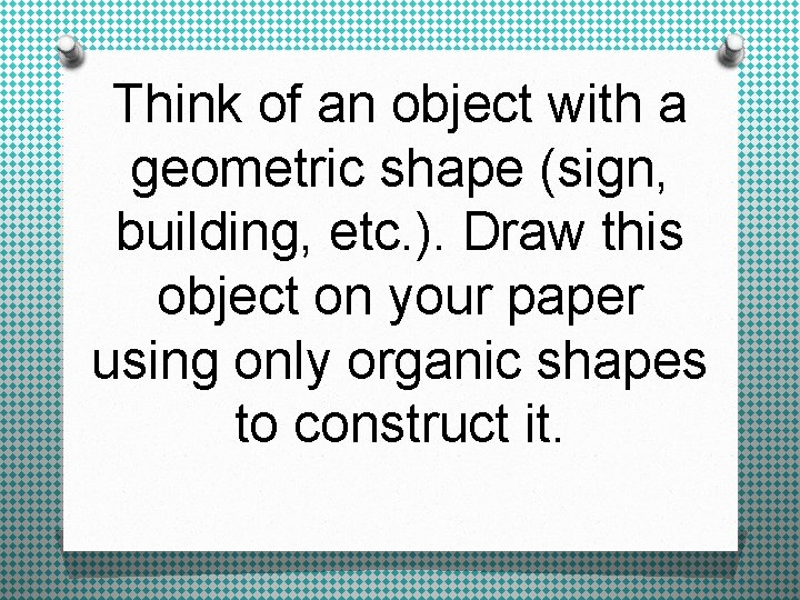 Think of an object with a geometric shape (sign, building, etc. ). Draw this