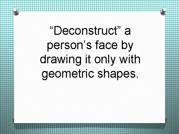 “Deconstruct” a person’s face by drawing it only with geometric shapes. 