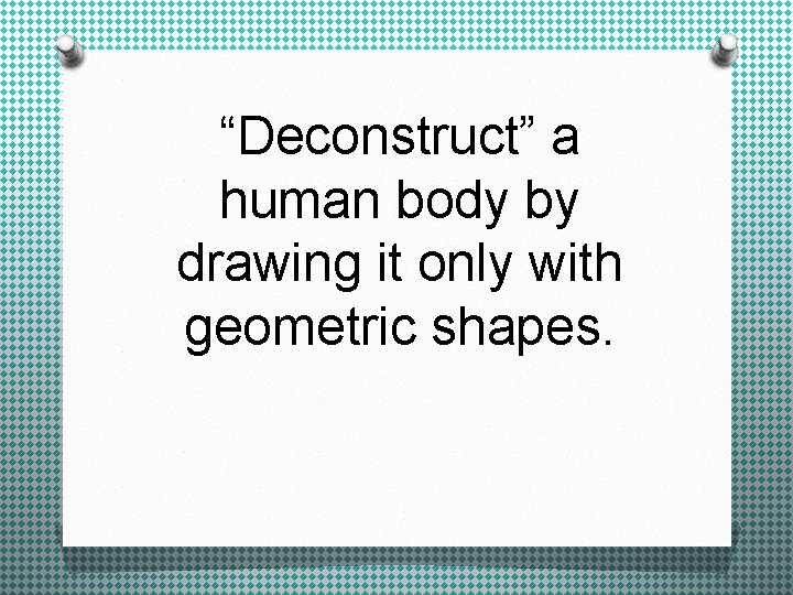 “Deconstruct” a human body by drawing it only with geometric shapes. 