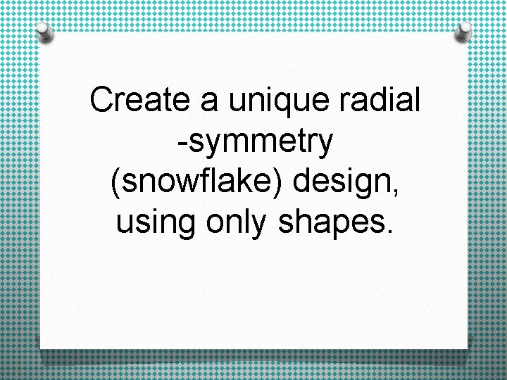 Create a unique radial -symmetry (snowflake) design, using only shapes. 