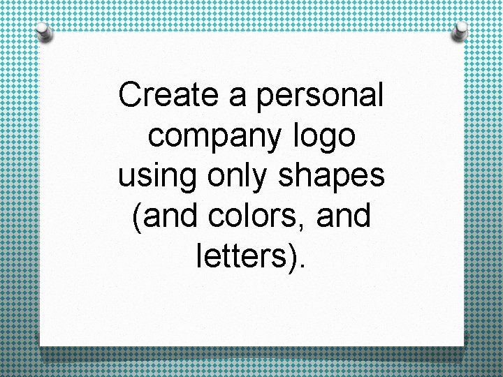 Create a personal company logo using only shapes (and colors, and letters). 