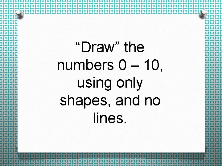 “Draw” the numbers 0 – 10, using only shapes, and no lines. 