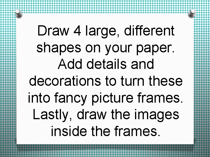 Draw 4 large, different shapes on your paper. Add details and decorations to turn
