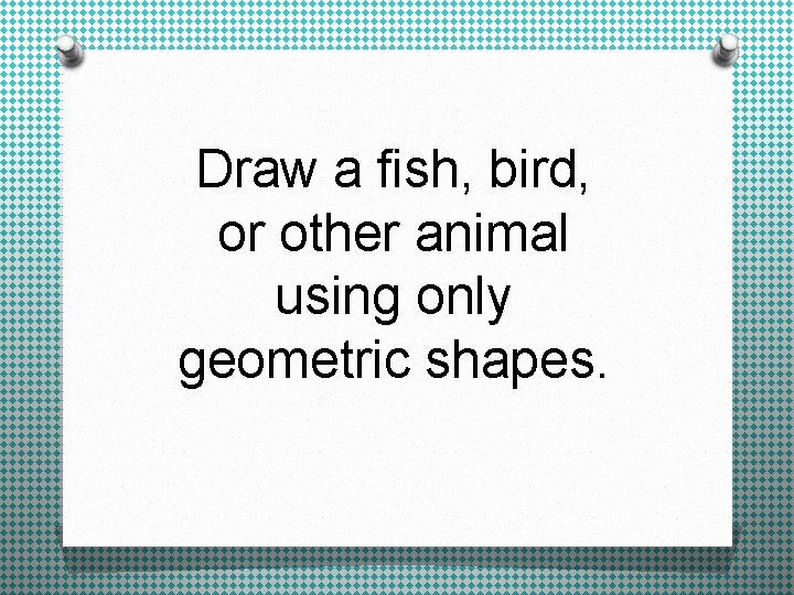 Draw a fish, bird, or other animal using only geometric shapes. 