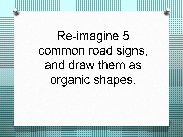 Re-imagine 5 common road signs, and draw them as organic shapes. 