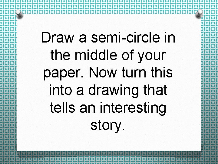 Draw a semi-circle in the middle of your paper. Now turn this into a