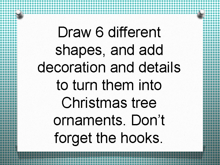 Draw 6 different shapes, and add decoration and details to turn them into Christmas