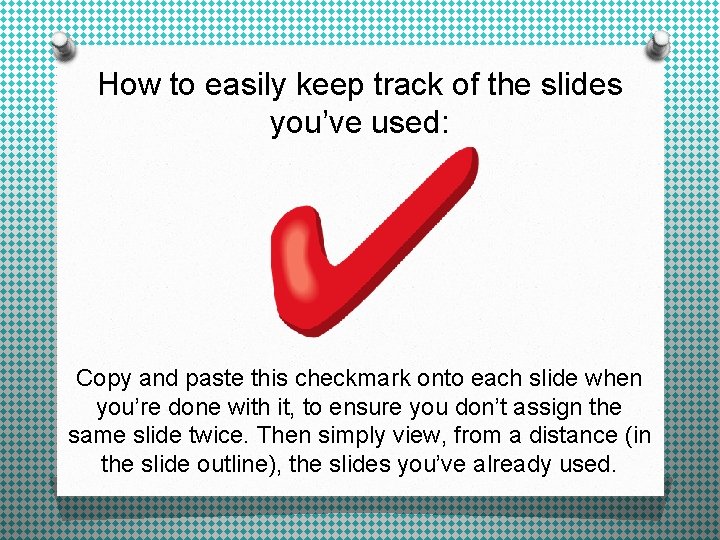 How to easily keep track of the slides you’ve used: Copy and paste this