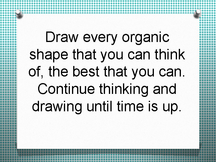 Draw every organic shape that you can think of, the best that you can.