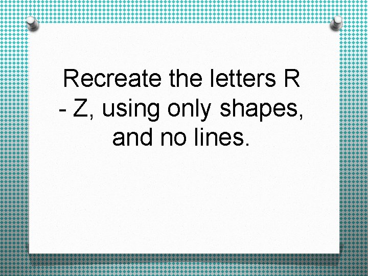 Recreate the letters R - Z, using only shapes, and no lines. 