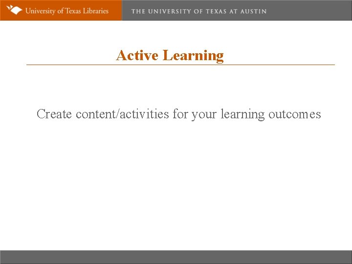 Active Learning Create content/activities for your learning outcomes • 