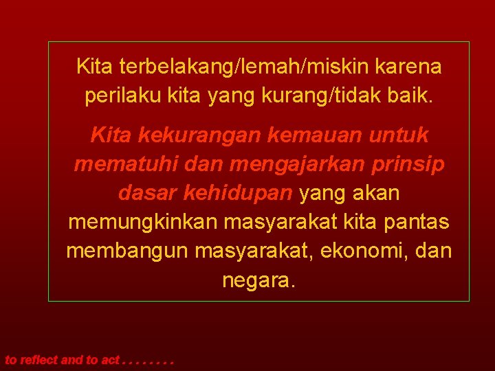 Kita terbelakang/lemah/miskin karena perilaku kita yang kurang/tidak baik. Kita kekurangan kemauan untuk mematuhi dan