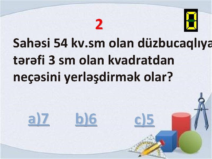 2 Sahəsi 54 kv. sm olan düzbucaqlıya tərəfi 3 sm olan kvadratdan neçəsini yerləşdirmək