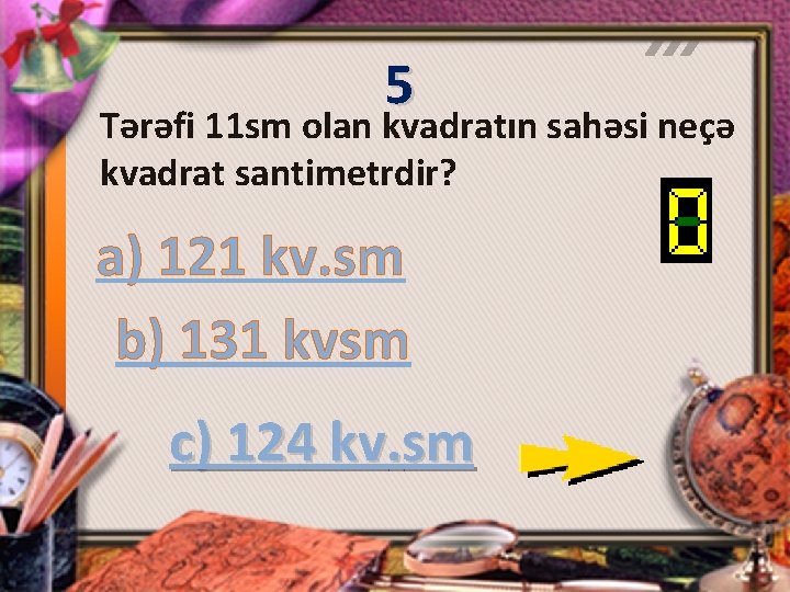 5 Tərəfi 11 sm olan kvadratın sahəsi neçə kvadrat santimetrdir? a) 121 kv. sm