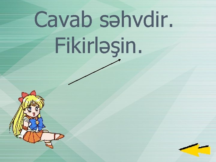 Cavab səhvdir. Fikirləşin. 