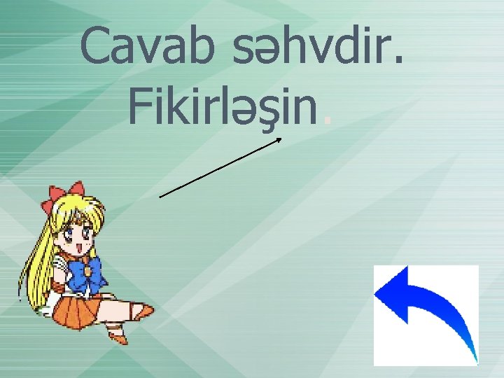 Cavab səhvdir. Fikirləşin. 