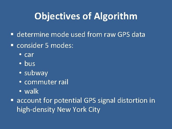 Objectives of Algorithm § determine mode used from raw GPS data § consider 5 Objectives of Algorithm § determine mode used from raw GPS data § consider 5