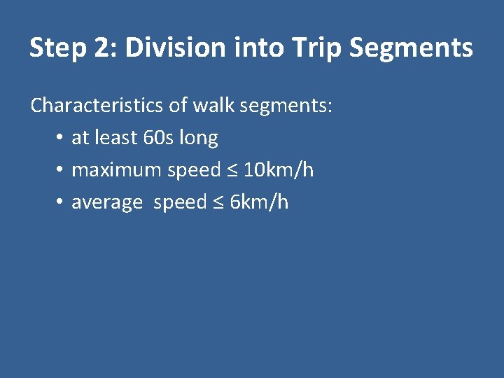 Step 2: Division into Trip Segments Characteristics of walk segments: • at least 60 Step 2: Division into Trip Segments Characteristics of walk segments: • at least 60