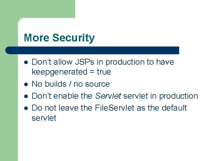 More Security l l Don’t allow JSPs in production to have keepgenerated = true