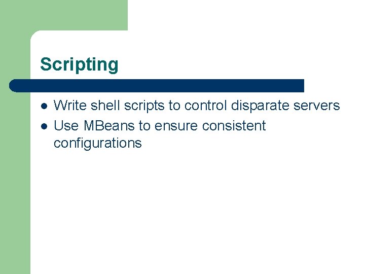 Scripting l l Write shell scripts to control disparate servers Use MBeans to ensure