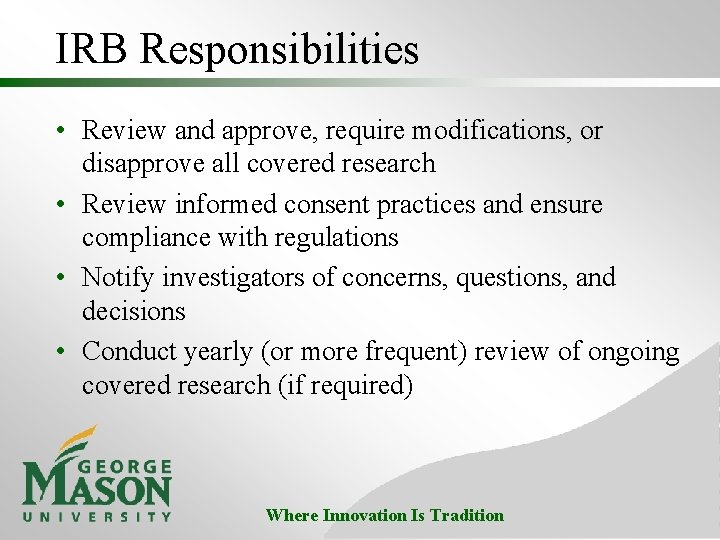 IRB Responsibilities • Review and approve, require modifications, or disapprove all covered research •