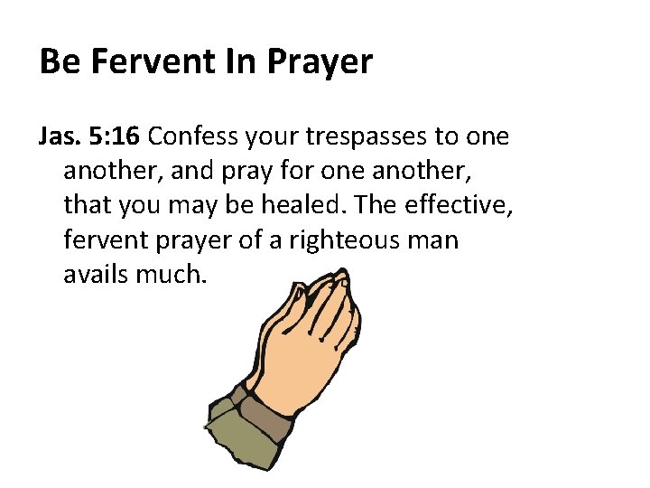 Be Fervent In Prayer Jas. 5: 16 Confess your trespasses to one another, and