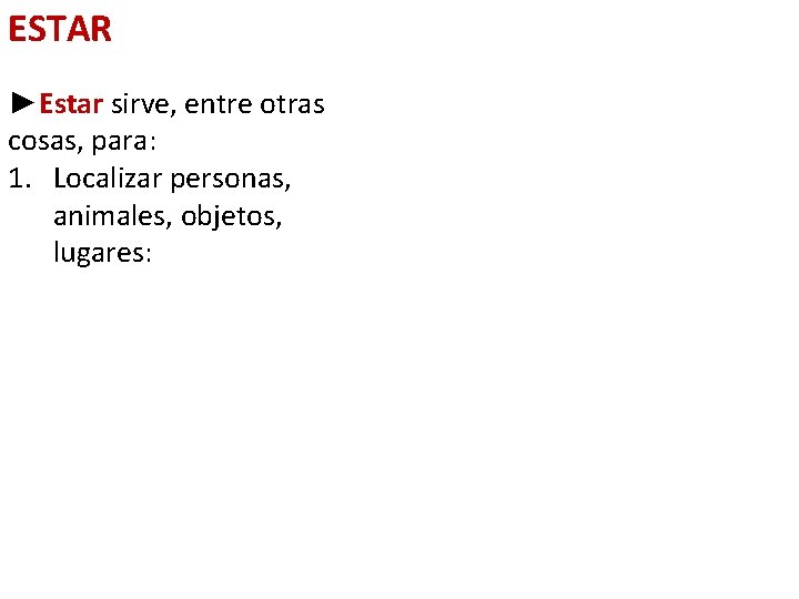 ESTAR ►Estar sirve, entre otras cosas, para: 1. Localizar personas, animales, objetos, lugares: 