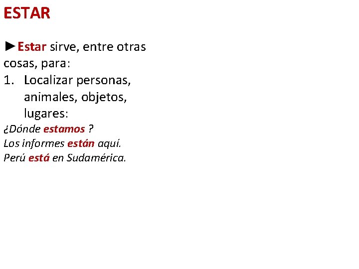 ESTAR ►Estar sirve, entre otras cosas, para: 1. Localizar personas, animales, objetos, lugares: ¿Dónde