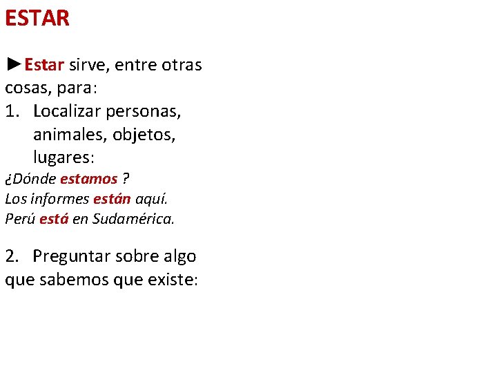 ESTAR ►Estar sirve, entre otras cosas, para: 1. Localizar personas, animales, objetos, lugares: ¿Dónde