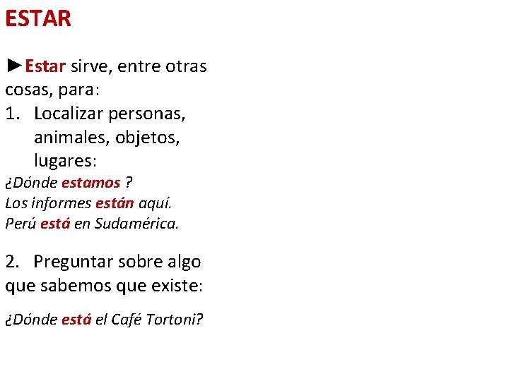 ESTAR ►Estar sirve, entre otras cosas, para: 1. Localizar personas, animales, objetos, lugares: ¿Dónde