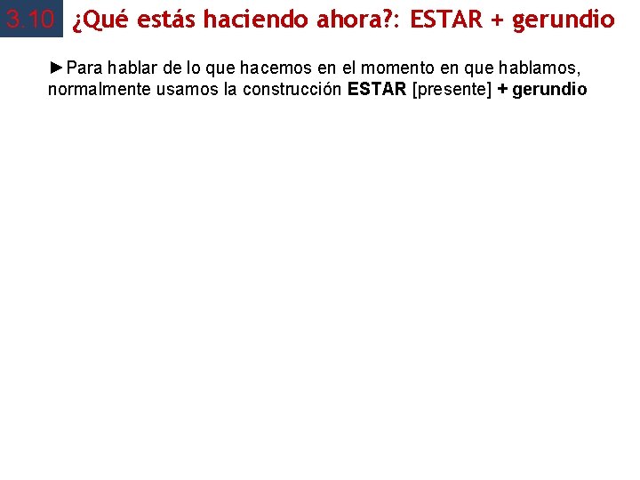 3. 10 ¿Qué estás haciendo ahora? : ESTAR + gerundio ►Para hablar de lo